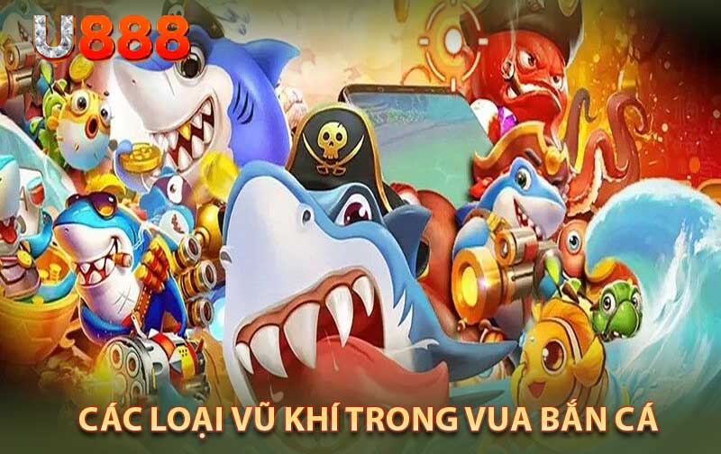 Các Loại Vũ Khí Trong Vua Bắn Cá